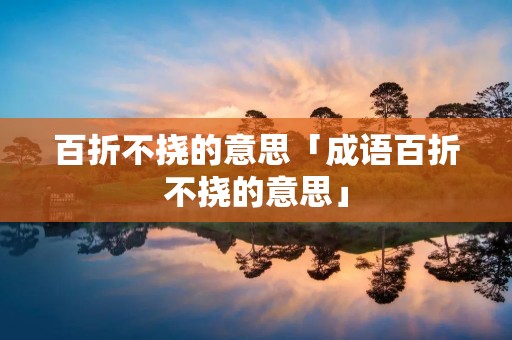百折不挠的意思「成语百折不挠的意思」