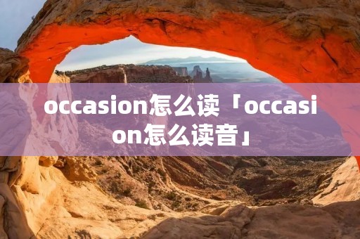 occasion怎么读「occasion怎么读音」