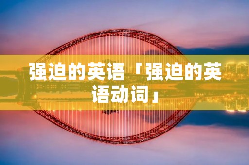 强迫的英语「强迫的英语动词」