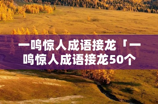 一鸣惊人成语接龙「一鸣惊人成语接龙50个」