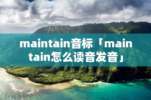 maintain音标「maintain怎么读音发音」 maintain音标「maintain怎么读音发音」