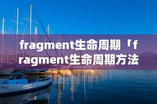 fragment生命周期「fragment生命周期方法」