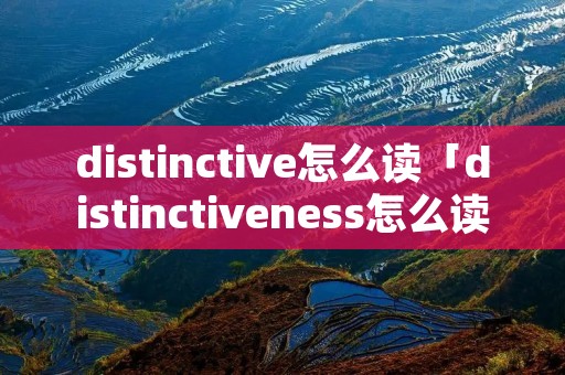 distinctive怎么读「distinctiveness怎么读」 distinctive怎么读「distinctiveness怎么读」