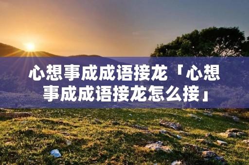 心想事成成语接龙「心想事成成语接龙怎么接」