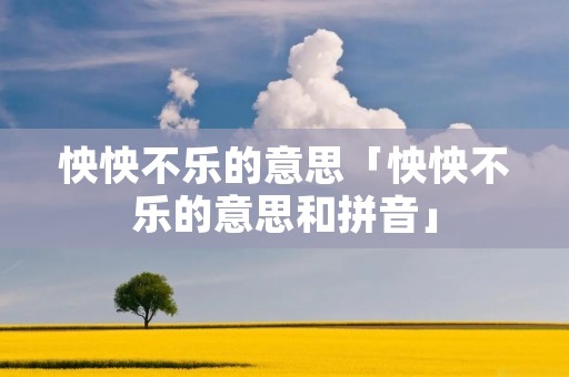 怏怏不乐的意思「怏怏不乐的意思和拼音」