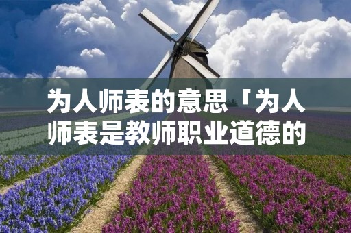 为人师表的意思「为人师表是教师职业道德的什么」
