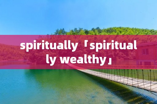 spiritually「spiritually wealthy」
