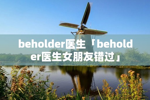 beholder医生「beholder医生女朋友错过」 beholder医生「beholder医生女朋友错过」