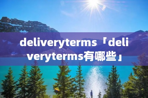 deliveryterms「deliveryterms有哪些」 deliveryterms「deliveryterms有哪些」