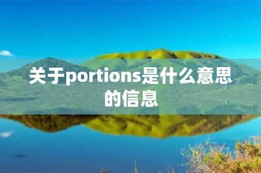 关于portions是什么意思的信息 关于portions是什么意思的信息