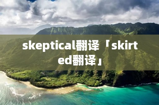skeptical翻译「skirted翻译」