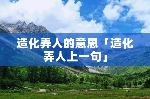 造化弄人的意思「造化弄人上一句」