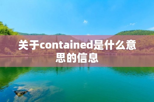 关于contained是什么意思的信息 关于contained是什么意思的信息