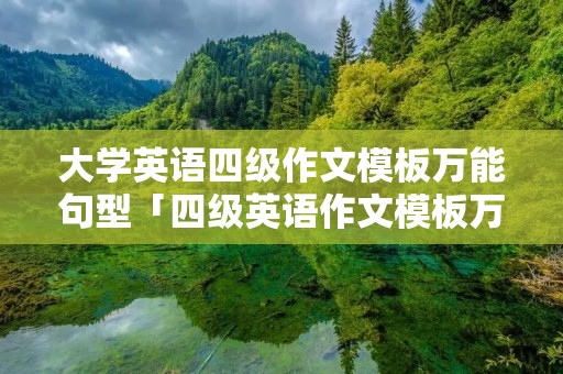 大学英语四级作文模板万能句型「四级英语作文模板万能句子」