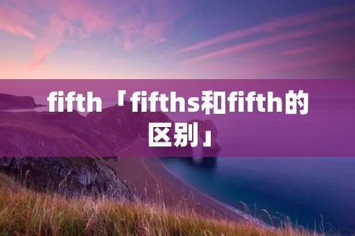 fifth「fifths和fifth的区别」