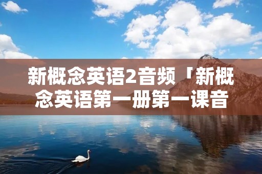 新概念英语2音频「新概念英语第一册第一课音频」