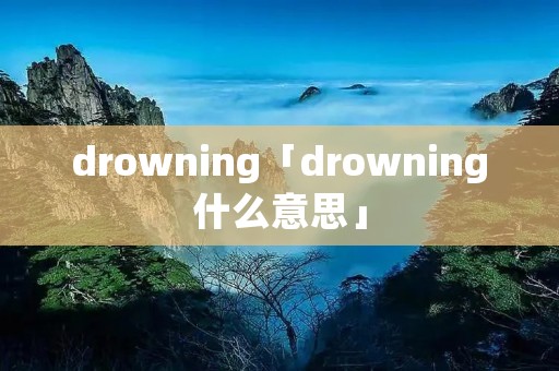 drowning「drowning什么意思」