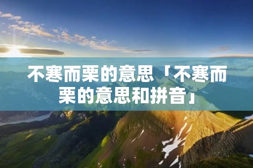 不寒而栗的意思「不寒而栗的意思和拼音」
