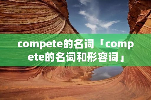 compete的名词「compete的名词和形容词」