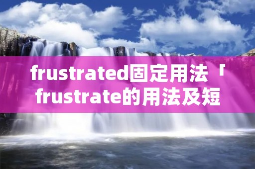 frustrated固定用法「frustrate的用法及短语」