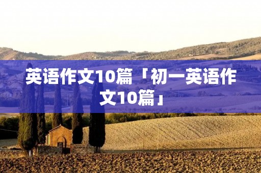 英语作文10篇「初一英语作文10篇」