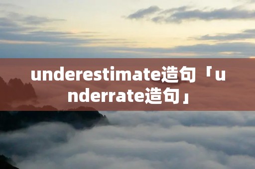 underestimate造句「underrate造句」