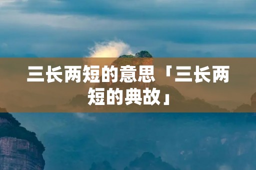 三长两短的意思「三长两短的典故」