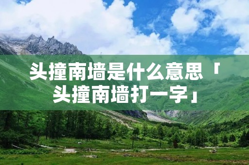 头撞南墙是什么意思「头撞南墙打一字」