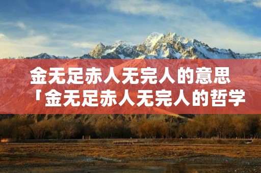金无足赤人无完人的意思「金无足赤人无完人的哲学道理」