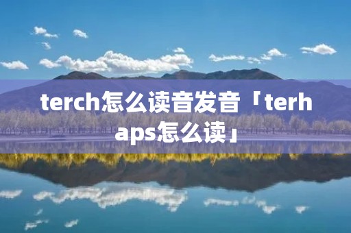 terch怎么读音发音「terhaps怎么读」