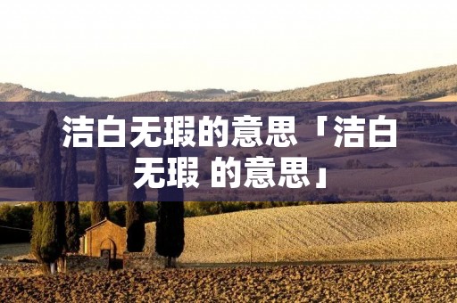 洁白无瑕的意思「洁白无瑕 的意思」