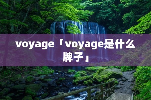 voyage「voyage是什么牌子」 voyage「voyage是什么牌子」