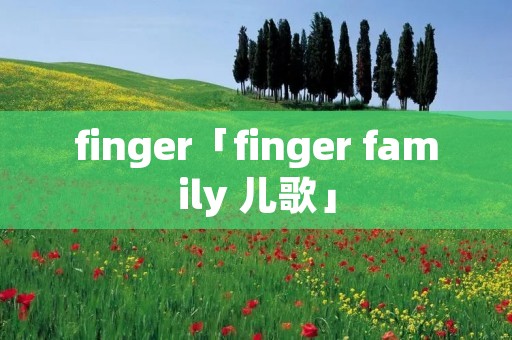 finger「finger family 儿歌」