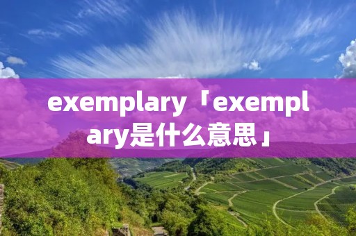 exemplary「exemplary是什么意思」