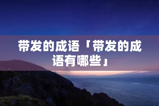 带发的成语「带发的成语有哪些」