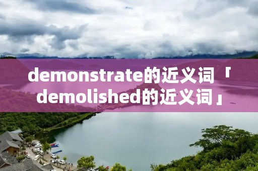 demonstrate的近义词「demolished的近义词」