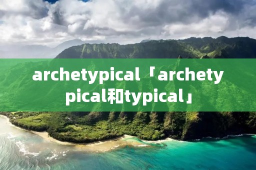 archetypical「archetypical和typical」