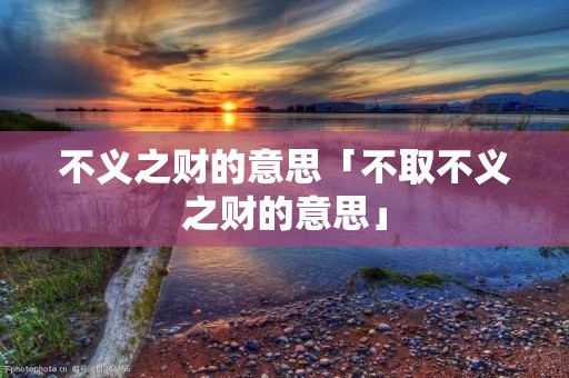 不义之财的意思「不取不义之财的意思」