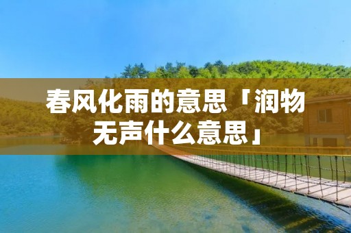 春风化雨的意思「润物无声什么意思」