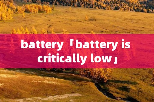 battery「battery is critically low」