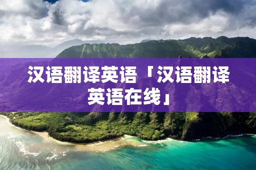 汉语翻译英语「汉语翻译英语在线」