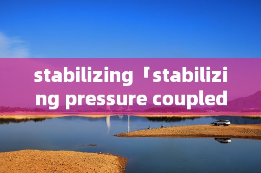 stabilizing「stabilizing pressure coupled」