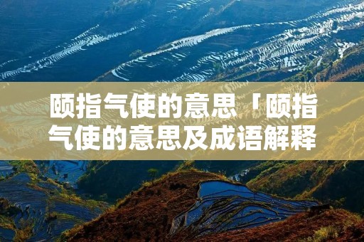 颐指气使的意思「颐指气使的意思及成语解释」