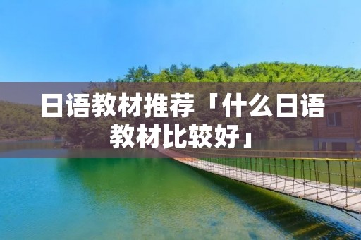 日语教材推荐「什么日语教材比较好」