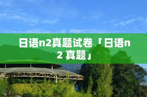 日语n2真题试卷「日语n2 真题」