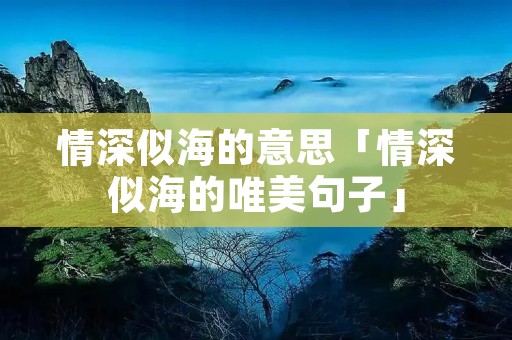 情深似海的意思「情深似海的唯美句子」
