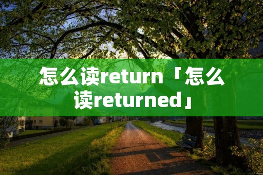 怎么读return「怎么读returned」