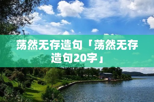 荡然无存造句「荡然无存造句20字」