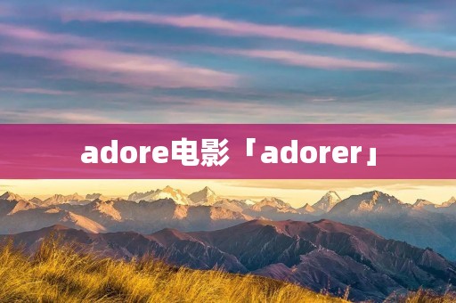 adore电影「adorer」 adore电影「adorer」