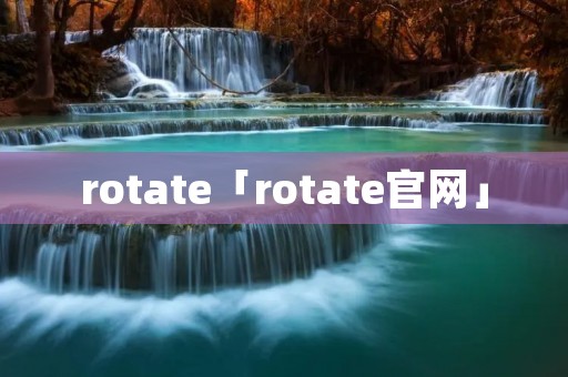 rotate「rotate官网」 rotate「rotate官网」